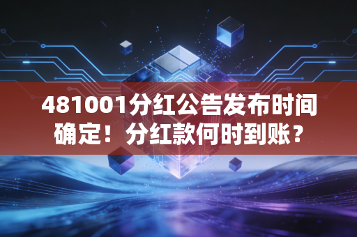 481001分红公告发布时间确定！分红款何时到账？
