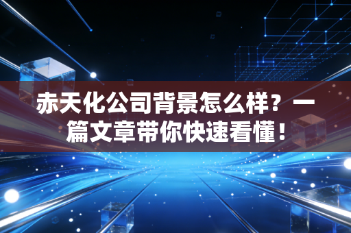 赤天化公司背景怎么样？一篇文章带你快速看懂！