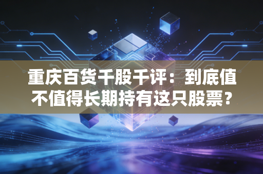 重庆百货千股千评：到底值不值得长期持有这只股票？