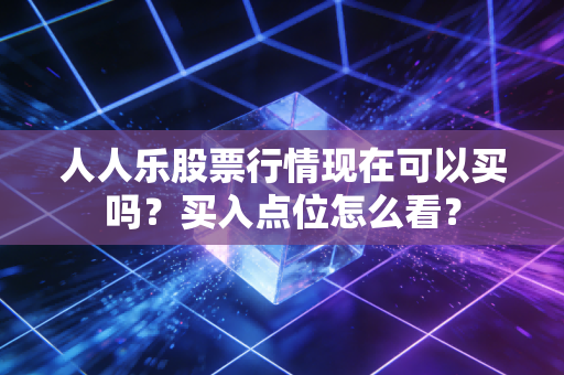 人人乐股票行情现在可以买吗？买入点位怎么看？