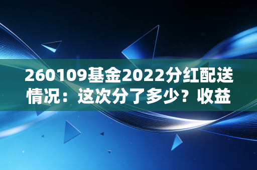 260109基金2022分红配送情况：这次分了多少？收益超乎你想象！