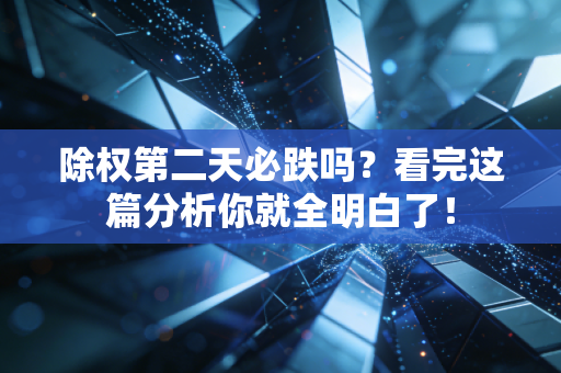 除权第二天必跌吗？看完这篇分析你就全明白了！