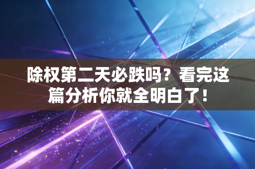 除权第二天必跌吗？看完这篇分析你就全明白了！