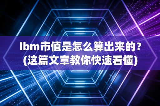 ibm市值是怎么算出来的？(这篇文章教你快速看懂)