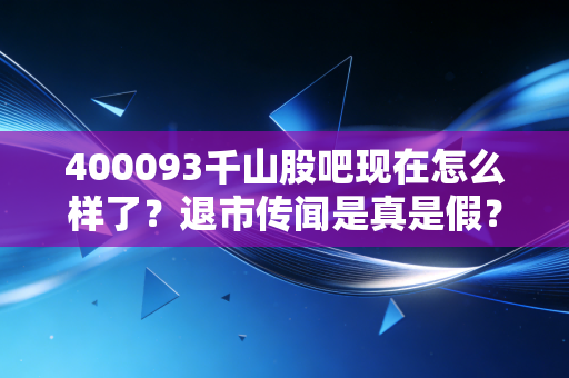 400093千山股吧现在怎么样了？退市传闻是真是假？