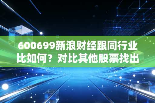 600699新浪财经跟同行业比如何？对比其他股票找出差距！