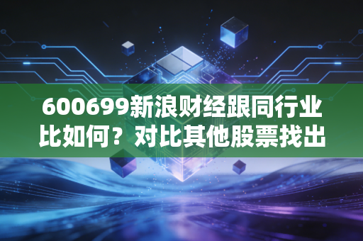 600699新浪财经跟同行业比如何？对比其他股票找出差距！