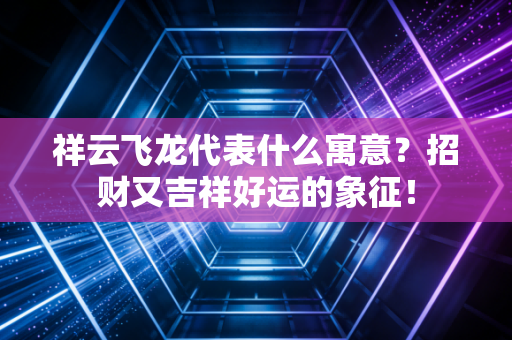 祥云飞龙代表什么寓意？招财又吉祥好运的象征！