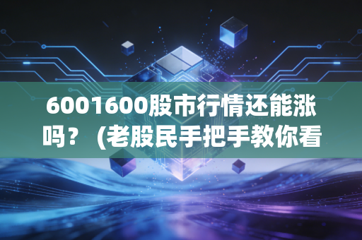6001600股市行情还能涨吗？ (老股民手把手教你看)