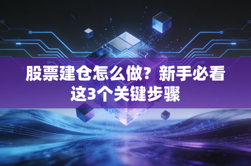股票建仓怎么做？新手必看这3个关键步骤