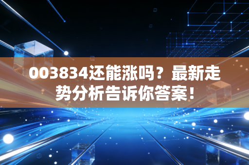 003834还能涨吗？最新走势分析告诉你答案！