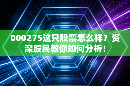 000275这只股票怎么样？资深股民教你如何分析！