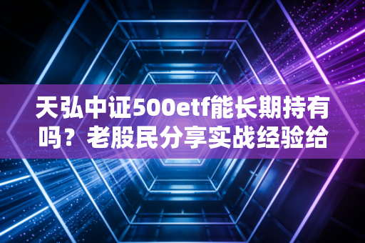 天弘中证500etf能长期持有吗？老股民分享实战经验给你做参考！