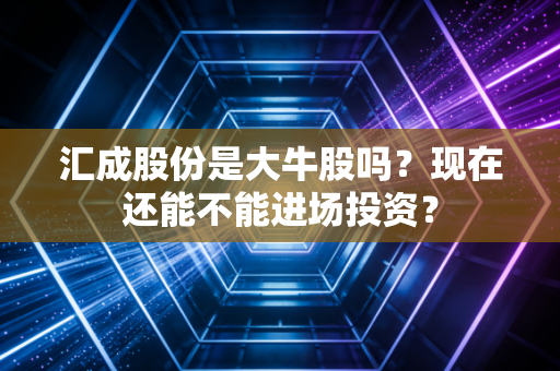 汇成股份是大牛股吗？现在还能不能进场投资？