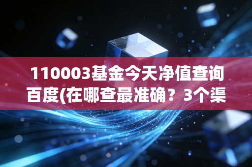 110003基金今天净值查询百度(在哪查最准确？3个渠道告诉你！)