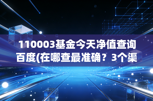 110003基金今天净值查询百度(在哪查最准确？3个渠道告诉你！)