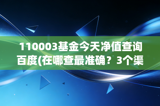 110003基金今天净值查询百度(在哪查最准确？3个渠道告诉你！)