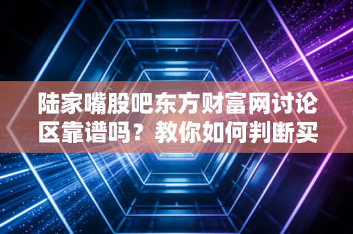 陆家嘴股吧东方财富网讨论区靠谱吗？教你如何判断买卖点！
