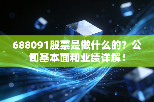 688091股票是做什么的?公司基本面和业绩详解!