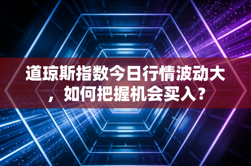 道琼斯指数今日行情波动大，如何把握机会买入？