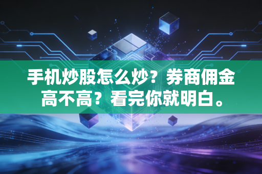 手机炒股怎么炒?券商佣金高不高?看完你就明白。