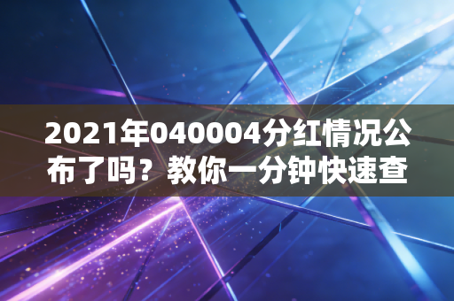 2021年040004分红情况公布了吗?教你一分钟快速查询到账!