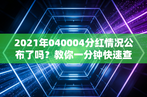 2021年040004分红情况公布了吗?教你一分钟快速查询到账!
