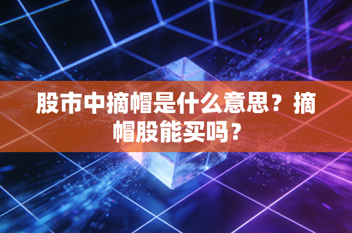 股市中摘帽是什么意思？摘帽股能买吗？