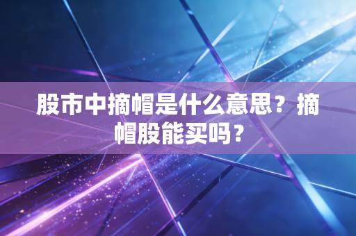 股市中摘帽是什么意思？摘帽股能买吗？