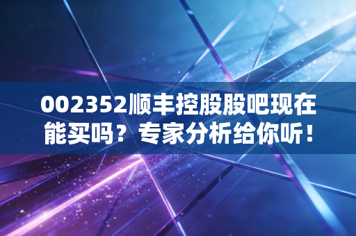 002352顺丰控股股吧现在能买吗？专家分析给你听！