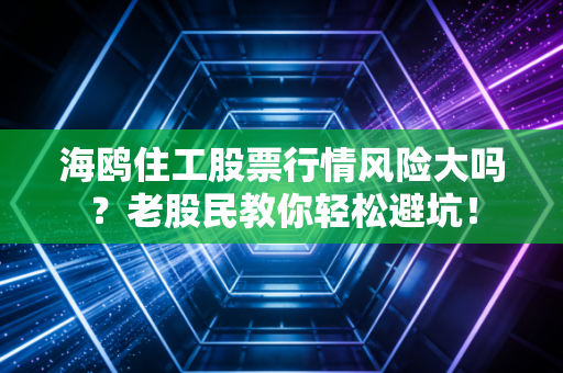 海鸥住工股票行情风险大吗?老股民教你轻松避坑!