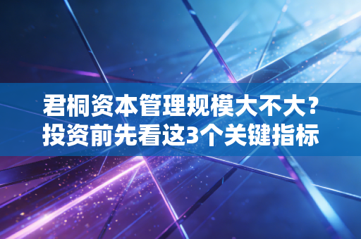 君桐资本管理规模大不大？投资前先看这3个关键指标！