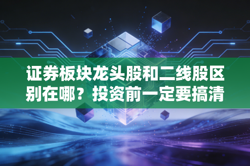 证券板块龙头股和二线股区别在哪？投资前一定要搞清楚！