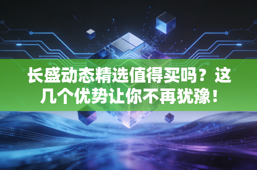 长盛动态精选值得买吗？这几个优势让你不再犹豫！