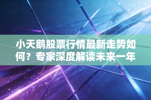 小天鹅股票行情最新走势如何？专家深度解读未来一年！
