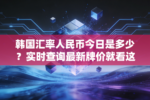 韩国汇率人民币今日是多少？实时查询最新牌价就看这里！