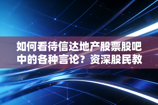 如何看待信达地产股票股吧中的各种言论？资深股民教你看透本质