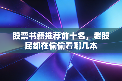 股票书籍推荐前十名，老股民都在偷偷看哪几本