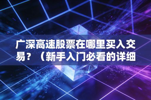 广深高速股票在哪里买入交易？（新手入门必看的详细指南！）