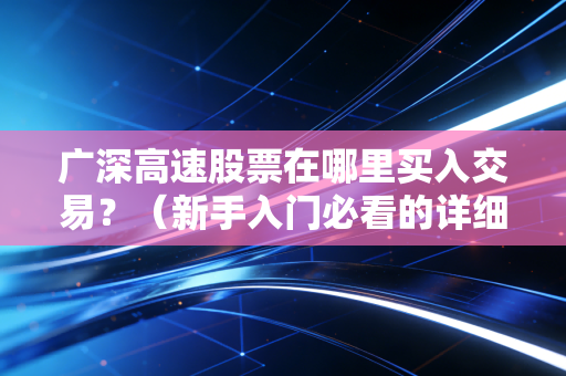 广深高速股票在哪里买入交易？（新手入门必看的详细指南！）