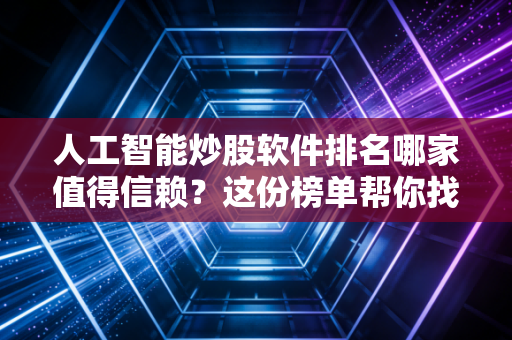 人工智能炒股软件排名哪家值得信赖？这份榜单帮你找到赚钱神器