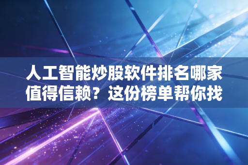 人工智能炒股软件排名哪家值得信赖？这份榜单帮你找到赚钱神器