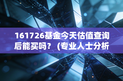 161726基金今天估值查询后能买吗？ (专业人士分析帮你判断买卖时机！)