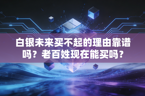 白银未来买不起的理由靠谱吗？老百姓现在能买吗？