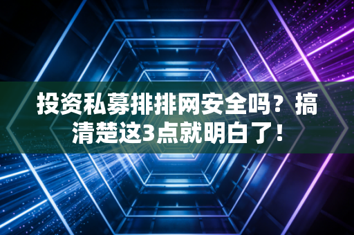 投资私募排排网安全吗？搞清楚这3点就明白了！