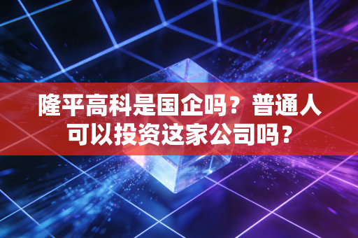 隆平高科是国企吗？普通人可以投资这家公司吗？