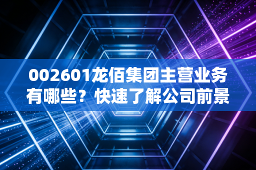 002601龙佰集团主营业务有哪些？快速了解公司前景！