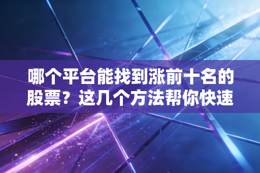 哪个平台能找到涨前十名的股票？这几个方法帮你快速发现！