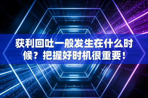 获利回吐一般发生在什么时候？把握好时机很重要！