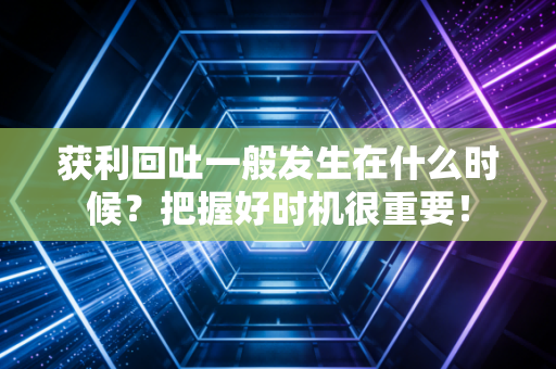 获利回吐一般发生在什么时候？把握好时机很重要！